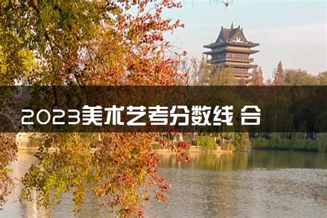 艺考生必看：2023年艺考分数线全解析
